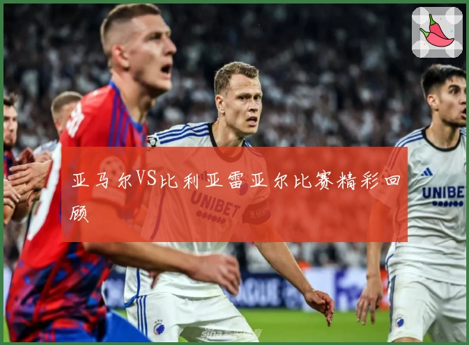 亚马尔VS比利亚雷亚尔比赛精彩回顾