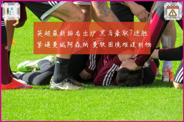 英超最新排名出炉 黑马豪取7连胜紧逼曼城阿森纳 曼联困境难追利物浦