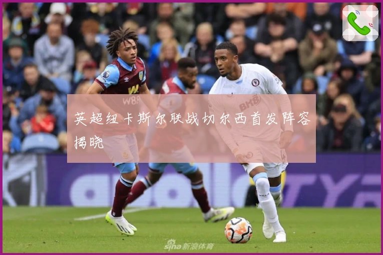 英超纽卡斯尔联战切尔西首发阵容揭晓