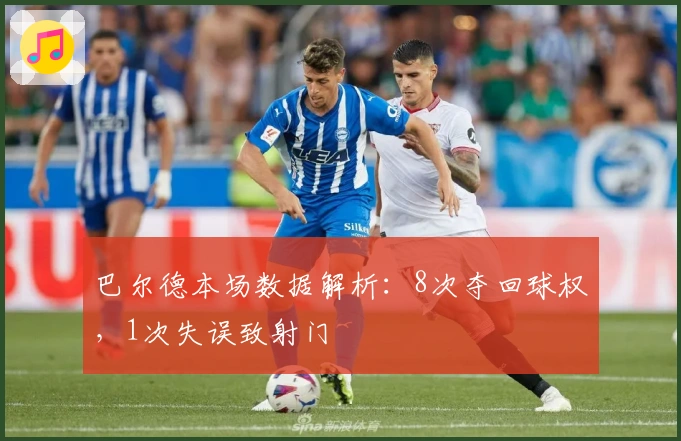 巴尔德本场数据解析：8次夺回球权，1次失误致射门