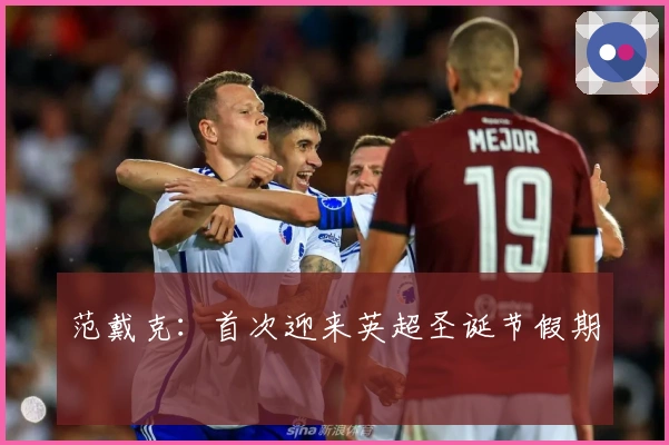 范戴克：首次迎来英超圣诞节假期